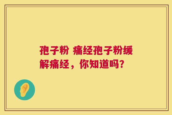 孢子粉 痛经孢子粉缓解痛经，你知道吗？