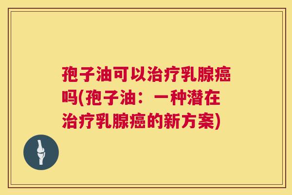 孢子油可以乳腺吗(孢子油：一种潜在乳腺的新方案)