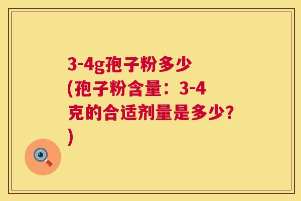3-4g孢子粉多少 (孢子粉含量：3-4克的合适剂量是多少？)