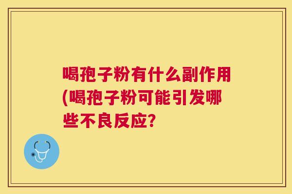 喝孢子粉有什么副作用(喝孢子粉可能引发哪些不良反应？