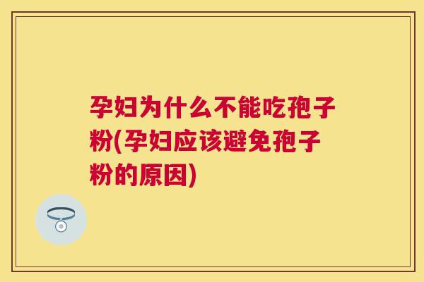 孕妇为什么不能吃孢子粉(孕妇应该避免孢子粉的原因)