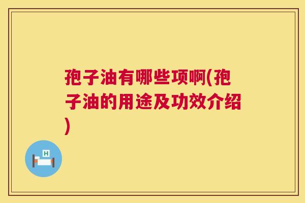 孢子油有哪些项啊(孢子油的用途及功效介绍) 孢子油有哪些项啊(孢子油的用途及功效介绍)