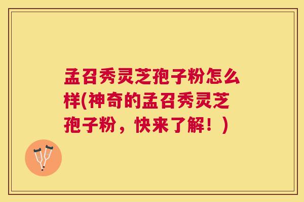 孟召秀灵芝孢子粉怎么样(神奇的孟召秀灵芝孢子粉，快来了解！)