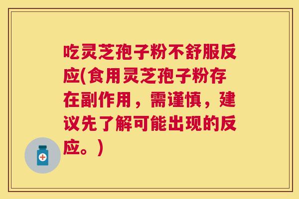 吃灵芝孢子粉不舒服反应(食用灵芝孢子粉存在副作用，需谨慎，建议先了解可能出现的反应。)