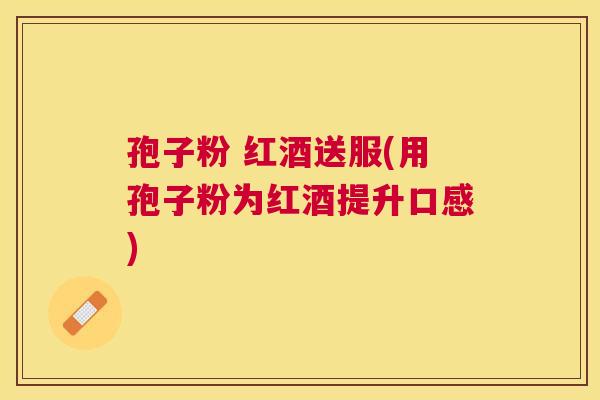 孢子粉 红酒送服(用孢子粉为红酒提升口感)