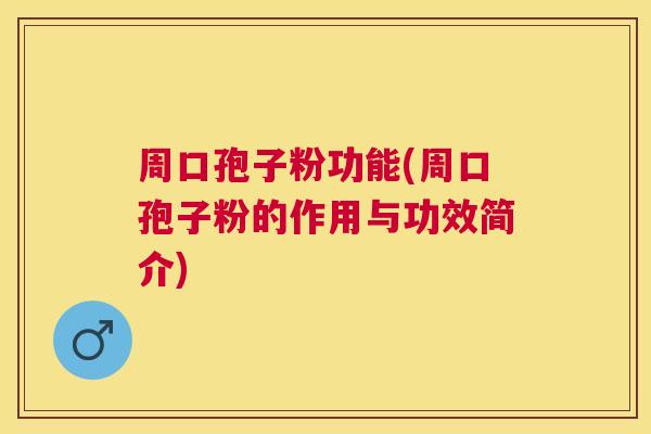 周口孢子粉功能(周口孢子粉的作用与功效简介) 周口孢子粉功能(周口孢子粉的作用与功效简介)