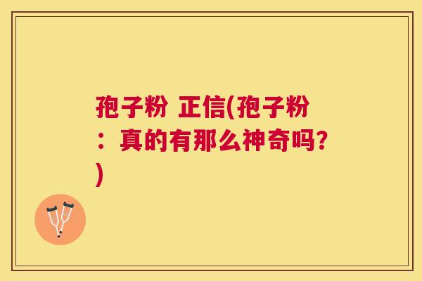 孢子粉 正信(孢子粉:真的有那么神奇吗?) 孢子粉 正信(孢子粉:真的有那么神奇吗?)