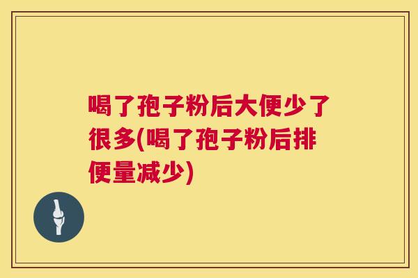 喝了孢子粉后大便少了很多(喝了孢子粉后排便量减少)