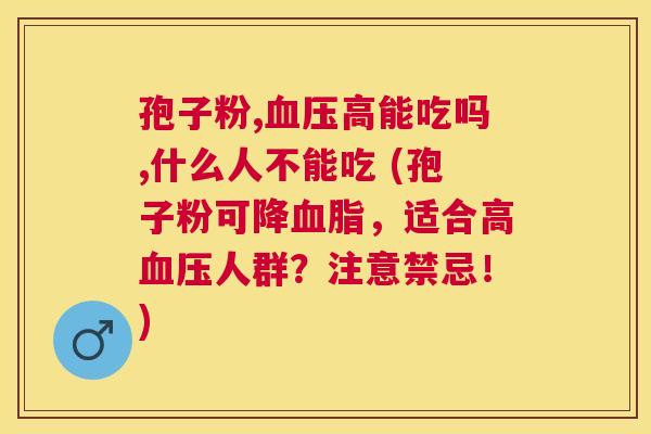 孢子粉,高能吃吗,什么人不能吃 (孢子粉可降,适合高人群?注意禁忌!) 孢子粉,高能吃吗,什么人不能吃 (孢子粉可降,适合高人群?注意禁忌!)