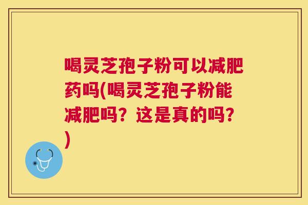 喝灵芝孢子粉可以药吗(喝灵芝孢子粉能吗?这是真的吗?) 喝灵芝孢子粉可以药吗(喝灵芝孢子粉能吗?这是真的吗?)