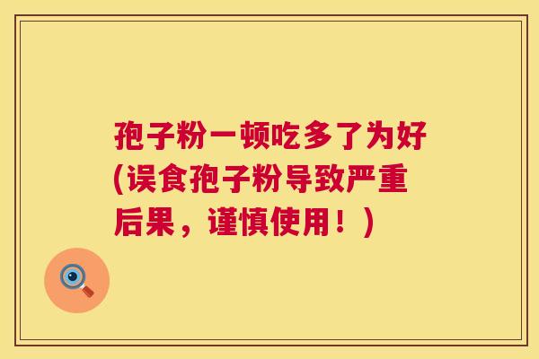 孢子粉一顿吃多了为好(误食孢子粉导致严重后果，谨慎使用！)