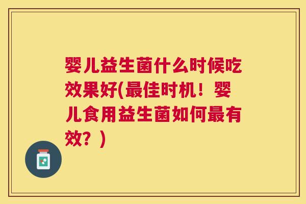 婴儿益生菌什么时候吃效果好(佳时机!婴儿食用益生菌如何有效?) 婴儿益生菌什么时候吃效果好(佳时机!婴儿食用益生菌如何有效?)