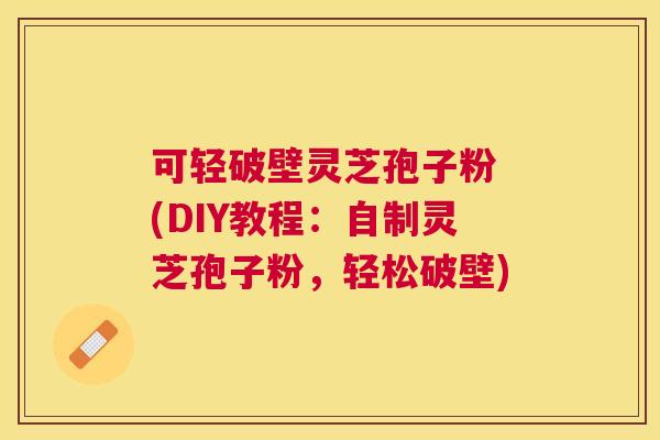 可轻破壁灵芝孢子粉 (DIY教程:自制灵芝孢子粉,轻松破壁) 可轻破壁灵芝孢子粉 (DIY教程:自制灵芝孢子粉,轻松破壁)