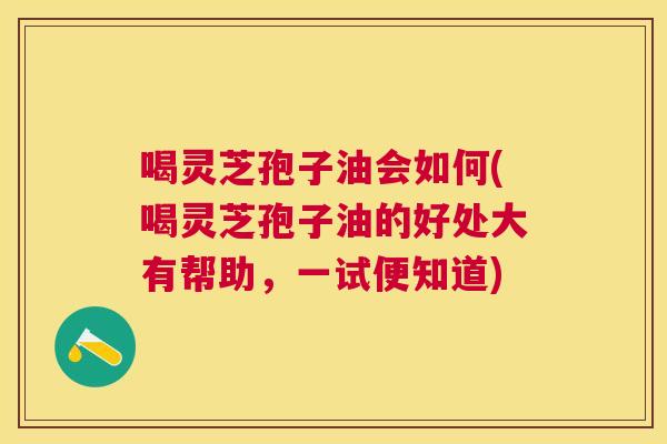 喝灵芝孢子油会如何(喝灵芝孢子油的好处大有帮助,一试便知道) 喝灵芝孢子油会如何(喝灵芝孢子油的好处大有帮助,一试便知道)