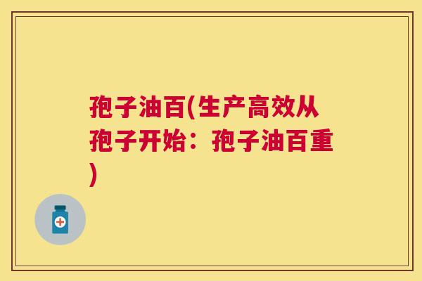 孢子油百(生产高效从孢子开始：孢子油百重)