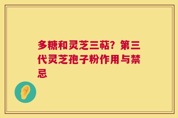 多糖和灵芝三萜?第三代灵芝孢子粉作用与禁忌 多糖和灵芝三萜?第三代灵芝孢子粉作用与禁忌