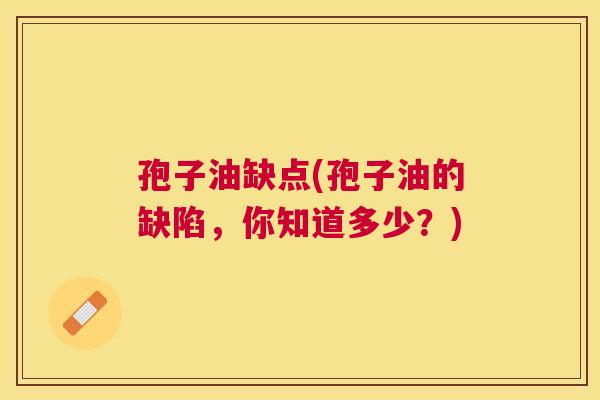 孢子油缺点(孢子油的缺陷，你知道多少？)