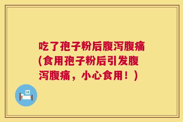 吃了孢子粉后腹痛(食用孢子粉后引发腹痛,小心食用!) 吃了孢子粉后腹痛(食用孢子粉后引发腹痛,小心食用!)