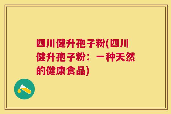四川健升孢子粉(四川健升孢子粉：一种天然的健康食品)