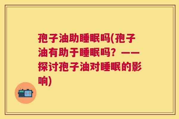 孢子油助吗(孢子油有助于吗？——探讨孢子油对的影响)