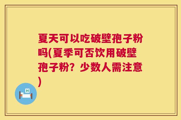 夏天可以吃破壁孢子粉吗(夏季可否饮用破壁孢子粉？少数人需注意)