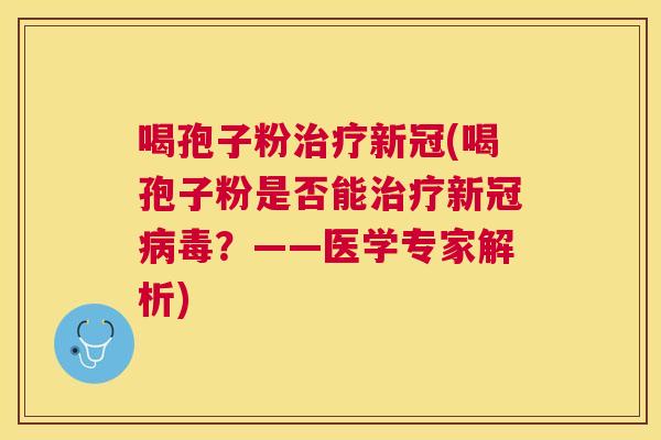 喝孢子粉新冠(喝孢子粉是否能新冠？——医学专家解析)