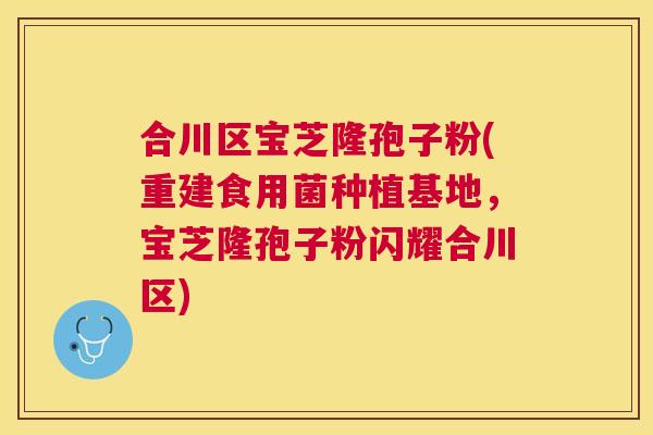 合川区宝芝隆孢子粉(重建食用菌种植基地,宝芝隆孢子粉闪耀合川区) 合川区宝芝隆孢子粉(重建食用菌种植基地,宝芝隆孢子粉闪耀合川区)