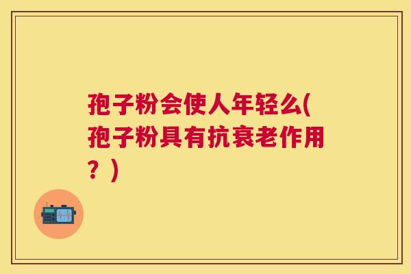 孢子粉会使人年轻么(孢子粉具有抗作用？)