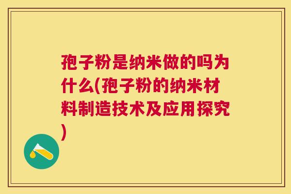孢子粉是纳米做的吗为什么(孢子粉的纳米材料制造技术及应用探究)