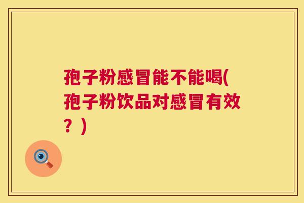 孢子粉能不能喝(孢子粉饮品对有效？)