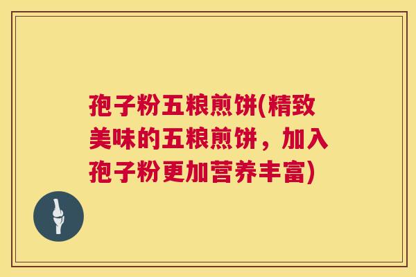 孢子粉五粮煎饼(精致美味的五粮煎饼,加入孢子粉更加营养丰富) 孢子粉五粮煎饼(精致美味的五粮煎饼,加入孢子粉更加营养丰富)
