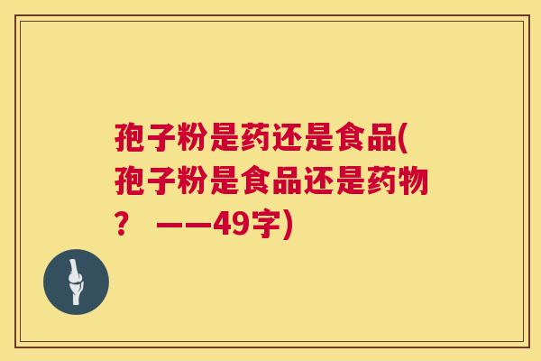 孢子粉是药还是食品(孢子粉是食品还是? ——49字) 孢子粉是药还是食品(孢子粉是食品还是? ——49字)