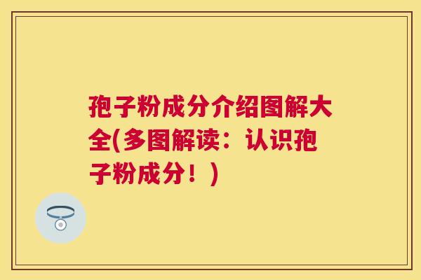 孢子粉成分介绍图解大全(多图解读：认识孢子粉成分！)