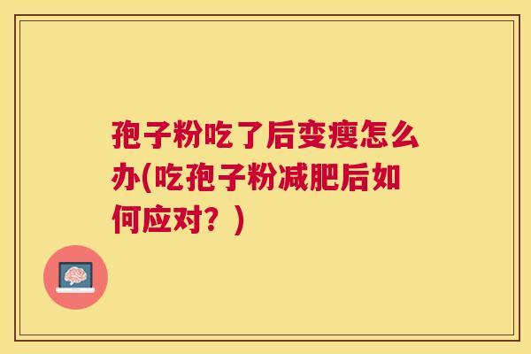 孢子粉吃了后变瘦怎么办(吃孢子粉后如何应对？)