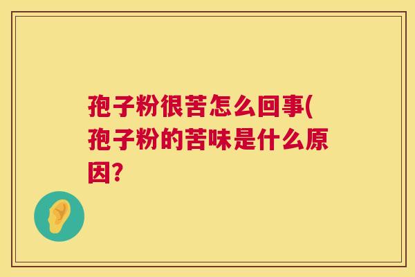 孢子粉很苦怎么回事(孢子粉的苦味是什么原因？