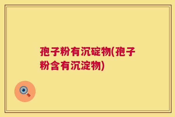 孢子粉有沉碇物(孢子粉含有沉淀物) 孢子粉有沉碇物(孢子粉含有沉淀物)