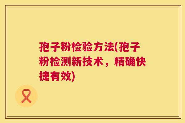 孢子粉检验方法(孢子粉检测新技术,精确快捷有效) 孢子粉检验方法(孢子粉检测新技术,精确快捷有效)