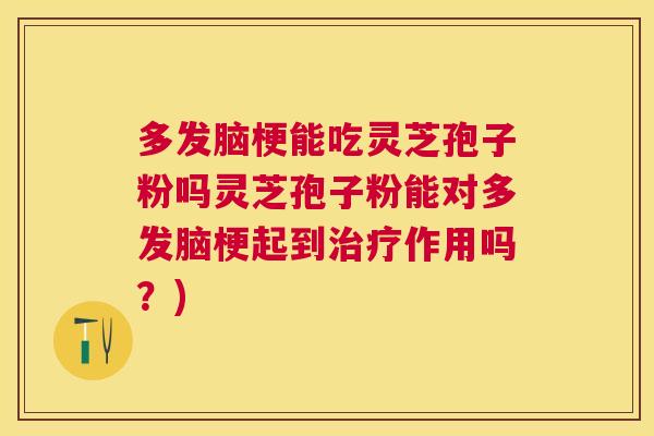 多发脑梗能吃灵芝孢子粉吗灵芝孢子粉能对多发脑梗起到作用吗？)
