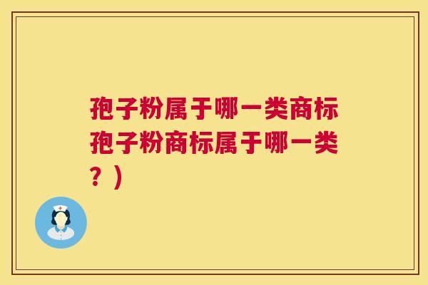 孢子粉属于哪一类商标孢子粉商标属于哪一类?) 孢子粉属于哪一类商标孢子粉商标属于哪一类?)