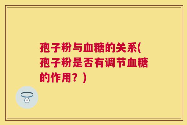 孢子粉与的关系(孢子粉是否有调节的作用?) 孢子粉与的关系(孢子粉是否有调节的作用?)