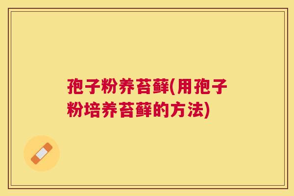 孢子粉养苔藓(用孢子粉培养苔藓的方法)