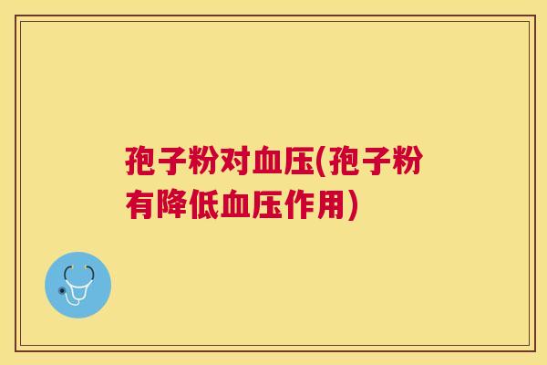 孢子粉对(孢子粉有降低作用) 孢子粉对(孢子粉有降低作用)
