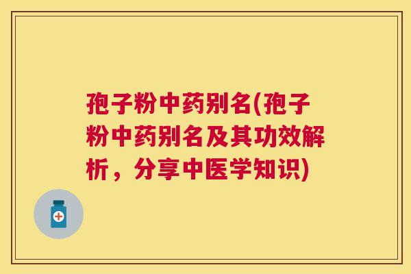 孢子粉别名(孢子粉别名及其功效解析,分享中医学知识) 孢子粉别名(孢子粉别名及其功效解析,分享中医学知识)