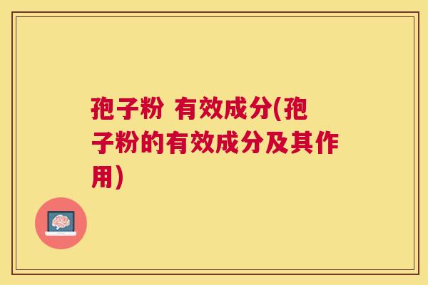 孢子粉 有效成分(孢子粉的有效成分及其作用) 孢子粉 有效成分(孢子粉的有效成分及其作用)