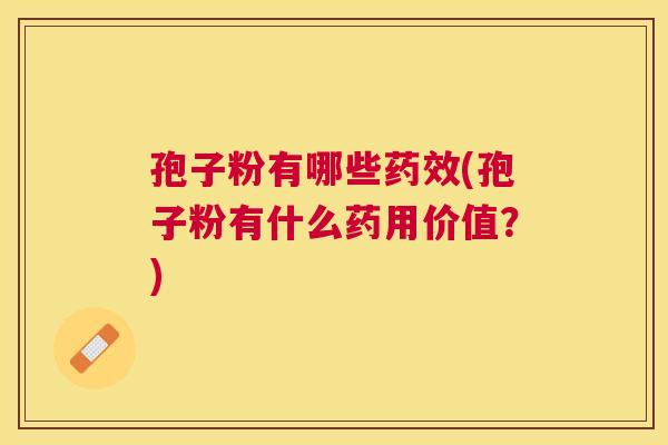 孢子粉有哪些(孢子粉有什么药用价值?) 孢子粉有哪些(孢子粉有什么药用价值?)
