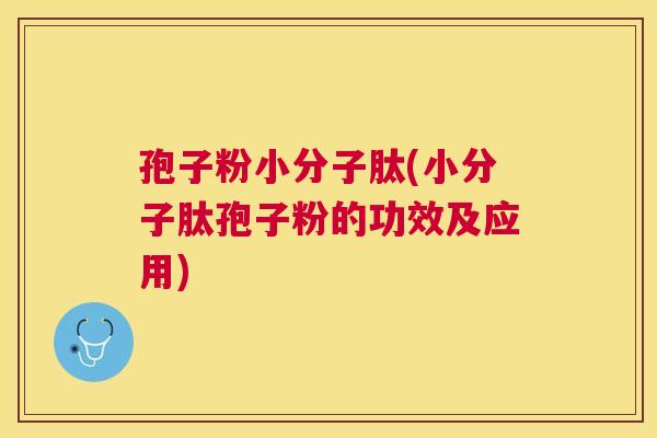 孢子粉小分子肽(小分子肽孢子粉的功效及应用) 孢子粉小分子肽(小分子肽孢子粉的功效及应用)