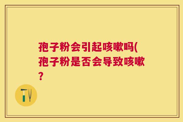 孢子粉会引起吗(孢子粉是否会导致？