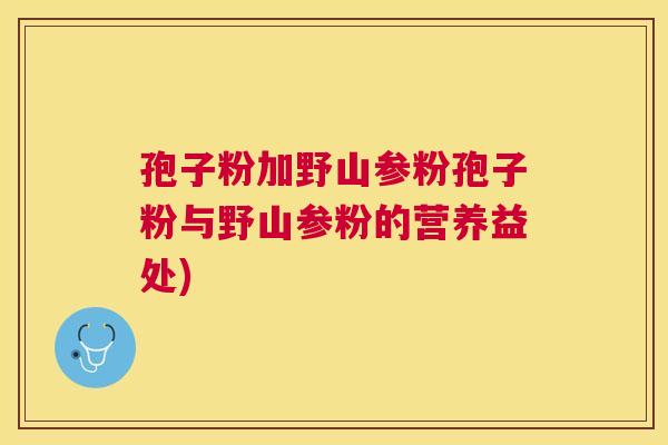 孢子粉加野山参粉孢子粉与野山参粉的营养益处)