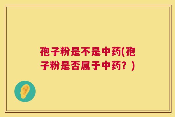 孢子粉是不是(孢子粉是否属于？)