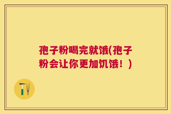 孢子粉喝完就饿(孢子粉会让你更加饥饿!) 孢子粉喝完就饿(孢子粉会让你更加饥饿!)